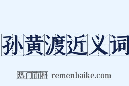 孙黄渡近义词是什么意思的图片